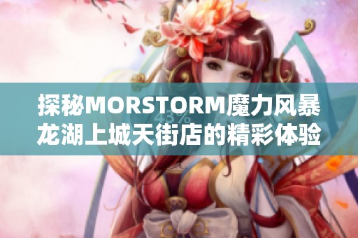 探秘MORSTORM魔力风暴龙湖上城天街店的精彩体验与活动