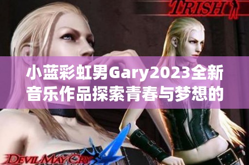 小蓝彩虹男Gary2023全新音乐作品探索青春与梦想的旋律