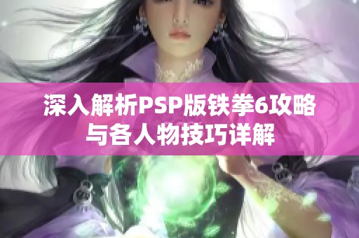 深入解析PSP版铁拳6攻略与各人物技巧详解