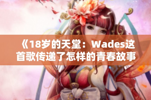 《18岁的天堂：Wades这首歌传递了怎样的青春故事》