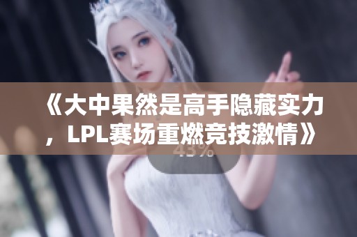 《大中果然是高手隐藏实力，LPL赛场重燃竞技激情》