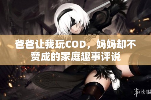 爸爸让我玩COD，妈妈却不赞成的家庭趣事评说