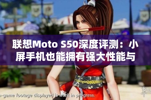 联想Moto S50深度评测：小屏手机也能拥有强大性能与特种兵风范！