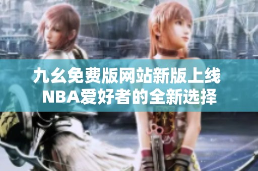 九幺免费版网站新版上线 NBA爱好者的全新选择