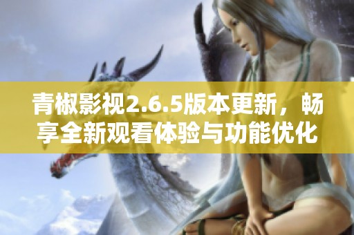 青椒影视2.6.5版本更新，畅享全新观看体验与功能优化