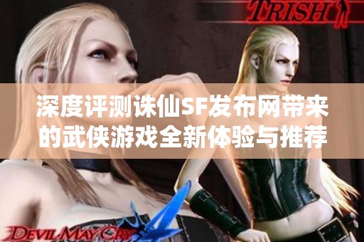 深度评测诛仙SF发布网带来的武侠游戏全新体验与推荐