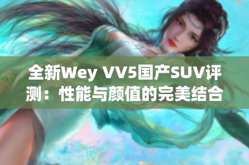 全新Wey VV5国产SUV评测：性能与颜值的完美结合