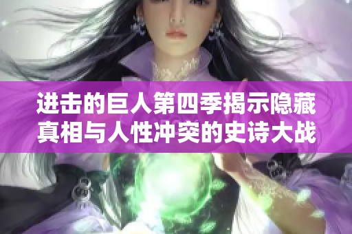 进击的巨人第四季揭示隐藏真相与人性冲突的史诗大战