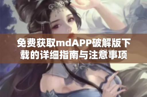 免费获取mdAPP破解版下载的详细指南与注意事项