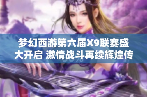 梦幻西游第六届X9联赛盛大开启 激情战斗再续辉煌传奇