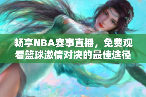 畅享NBA赛事直播，免费观看篮球激情对决的最佳途径