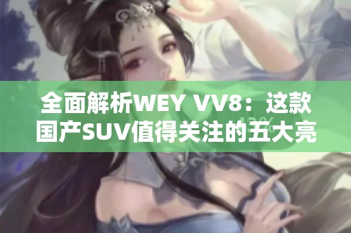 全面解析WEY VV8：这款国产SUV值得关注的五大亮点