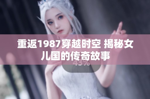 重返1987穿越时空 揭秘女儿国的传奇故事