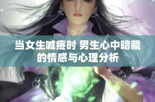 当女生喊疼时 男生心中暗藏的情感与心理分析