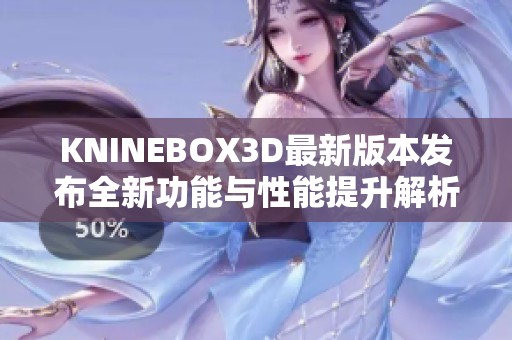 KNINEBOX3D最新版本发布全新功能与性能提升解析