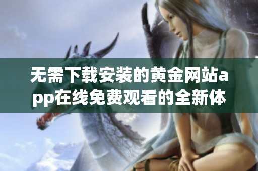 无需下载安装的黄金网站app在线免费观看的全新体验