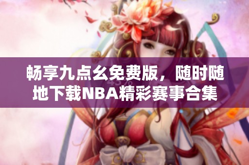 畅享九点幺免费版，随时随地下载NBA精彩赛事合集