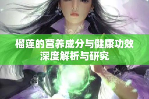 榴莲的营养成分与健康功效深度解析与研究