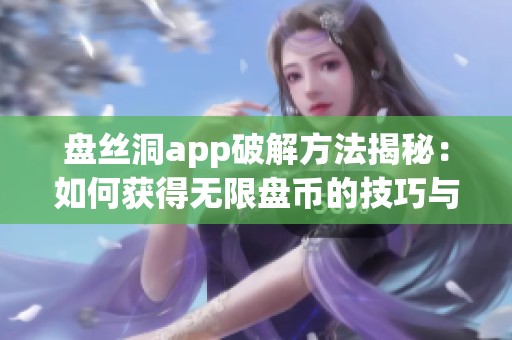 盘丝洞app破解方法揭秘：如何获得无限盘币的技巧与注意事项