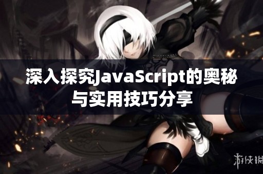 深入探究JavaScript的奥秘与实用技巧分享