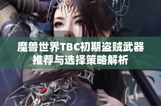 魔兽世界TBC初期盗贼武器推荐与选择策略解析