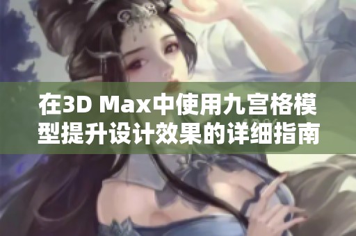 在3D Max中使用九宫格模型提升设计效果的详细指南