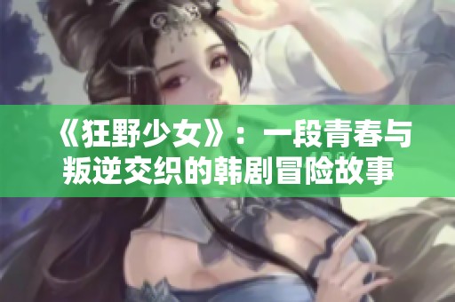 《狂野少女》：一段青春与叛逆交织的韩剧冒险故事