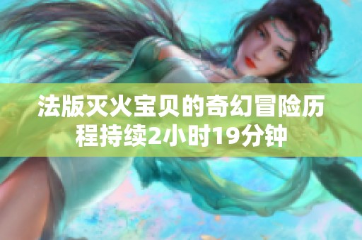 法版灭火宝贝的奇幻冒险历程持续2小时19分钟