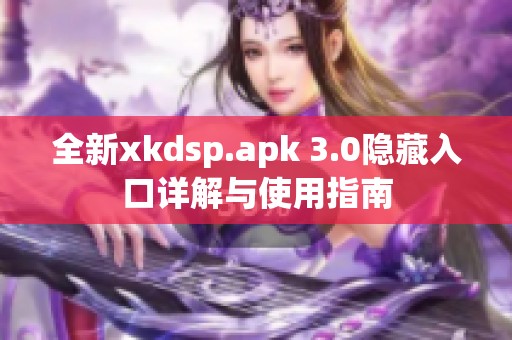 全新xkdsp.apk 3.0隐藏入口详解与使用指南