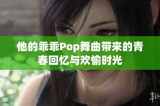 他的乖乖Pop舞曲带来的青春回忆与欢愉时光