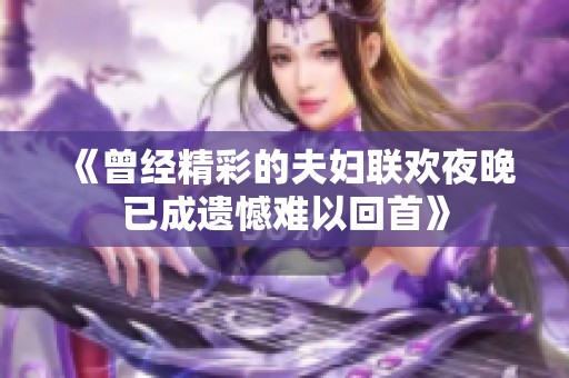 《曾经精彩的夫妇联欢夜晚已成遗憾难以回首》