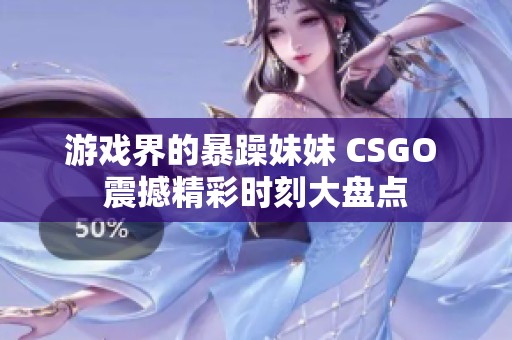 游戏界的暴躁妹妹 CSGO 震撼精彩时刻大盘点