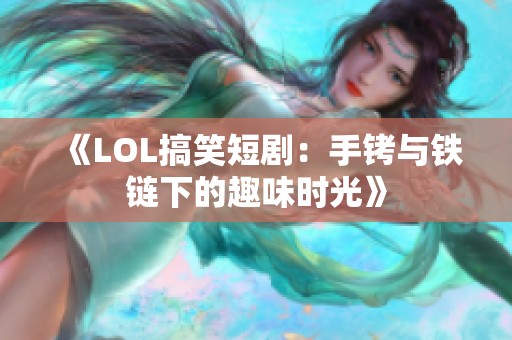 《LOL搞笑短剧：手铐与铁链下的趣味时光》