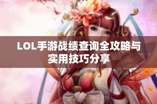 LOL手游战绩查询全攻略与实用技巧分享