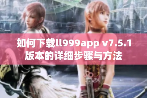 如何下载ll999app v7.5.1版本的详细步骤与方法