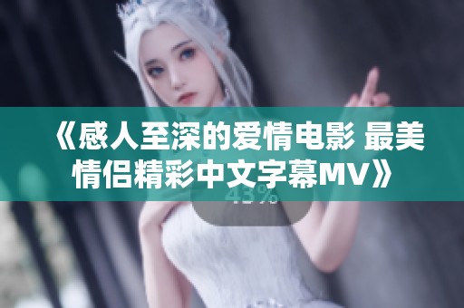 《感人至深的爱情电影 最美情侣精彩中文字幕MV》