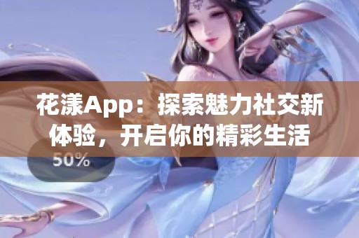 花漾App：探索魅力社交新体验，开启你的精彩生活