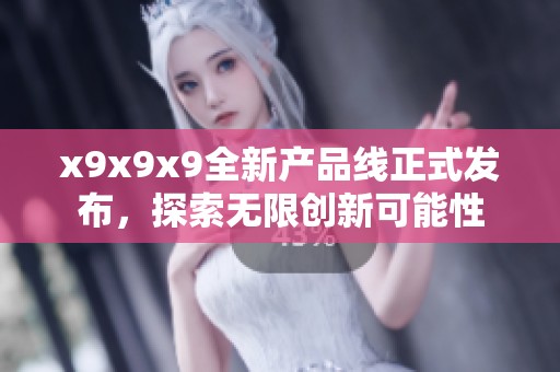 x9x9x9全新产品线正式发布，探索无限创新可能性