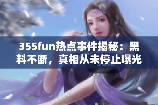 355fun热点事件揭秘：黑料不断，真相从未停止曝光