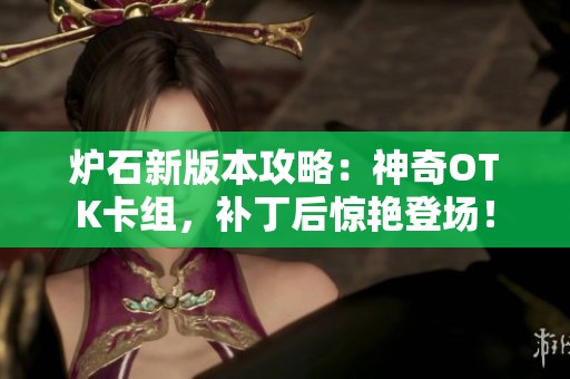 炉石新版本攻略：神奇OTK卡组，补丁后惊艳登场！