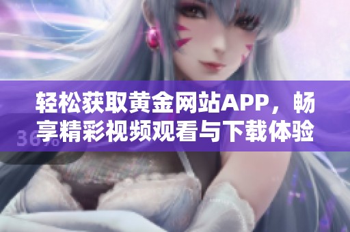 轻松获取黄金网站APP，畅享精彩视频观看与下载体验