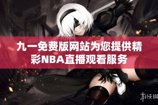 九一免费版网站为您提供精彩NBA直播观看服务