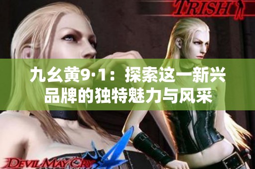 九幺黄9·1：探索这一新兴品牌的独特魅力与风采