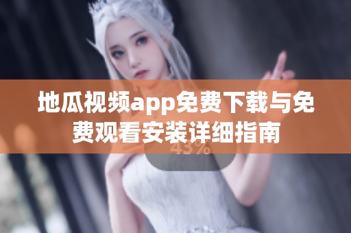 地瓜视频app免费下载与免费观看安装详细指南