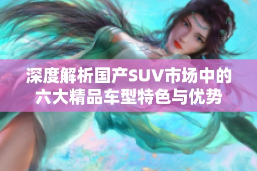 深度解析国产SUV市场中的六大精品车型特色与优势