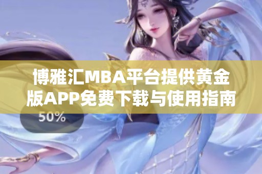 博雅汇MBA平台提供黄金版APP免费下载与使用指南