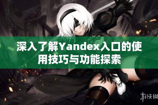 深入了解Yandex入口的使用技巧与功能探索