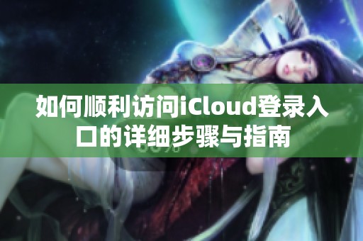 如何顺利访问iCloud登录入口的详细步骤与指南