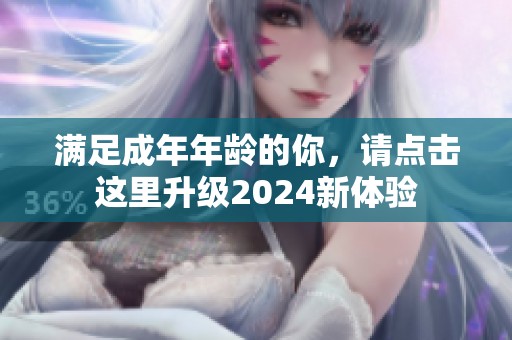 满足成年年龄的你，请点击这里升级2024新体验