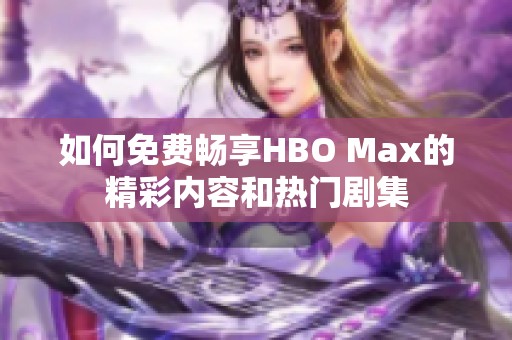 如何免费畅享HBO Max的精彩内容和热门剧集